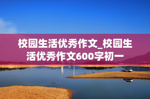 校园生活优秀作文_校园生活优秀作文600字初一