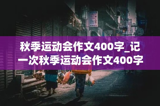 秋季运动会作文400字_记一次秋季运动会作文400字