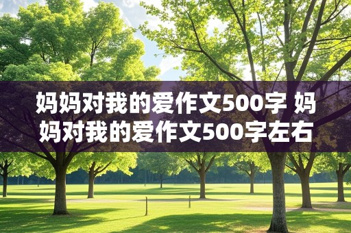 妈妈对我的爱作文500字 妈妈对我的爱作文500字左右