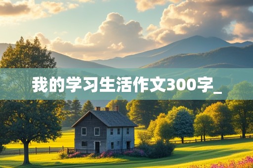 我的学习生活作文300字_