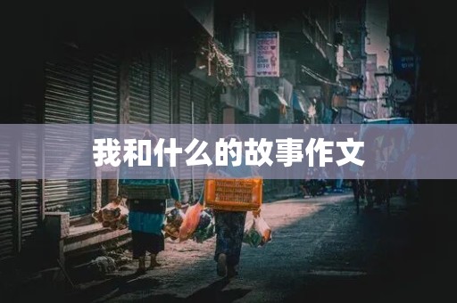 我和什么的故事作文