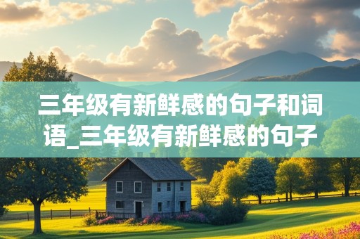 三年级有新鲜感的句子和词语_三年级有新鲜感的句子和词语有哪些