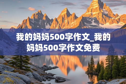 我的妈妈500字作文_我的妈妈500字作文免费