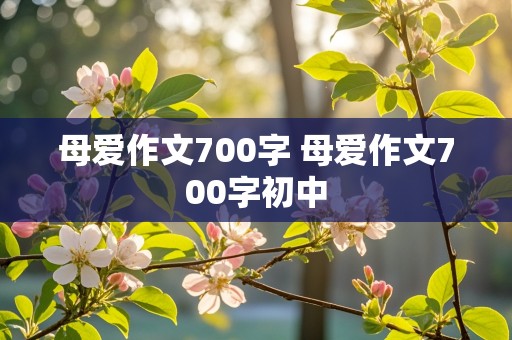 母爱作文700字 母爱作文700字初中