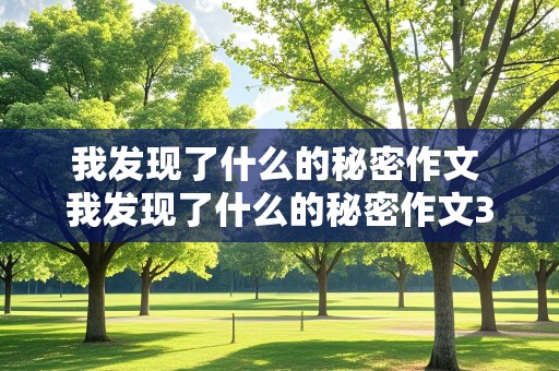 我发现了什么的秘密作文 我发现了什么的秘密作文300字