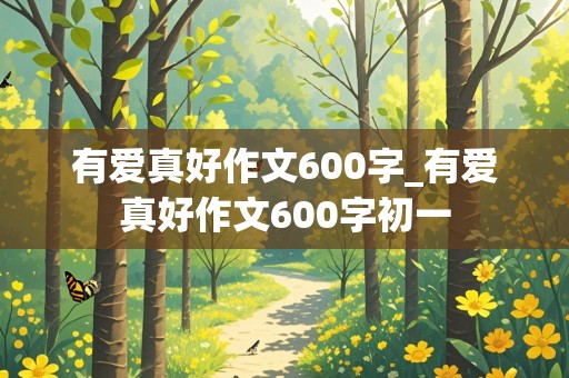 有爱真好作文600字_有爱真好作文600字初一