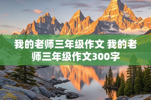 我的老师三年级作文 我的老师三年级作文300字