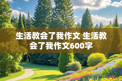 生活教会了我作文 生活教会了我作文600字