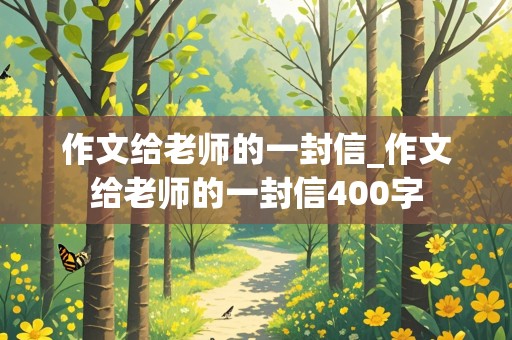 作文给老师的一封信_作文给老师的一封信400字