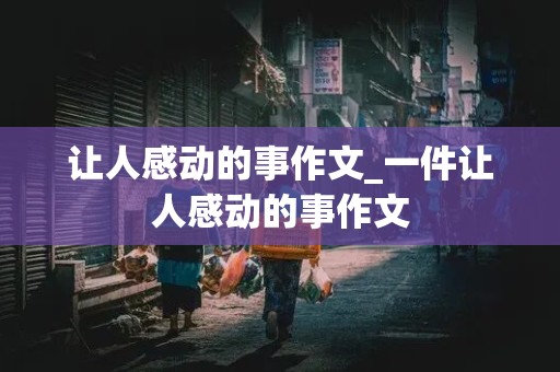 让人感动的事作文_一件让人感动的事作文