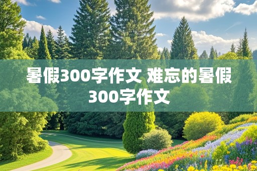 暑假300字作文 难忘的暑假300字作文