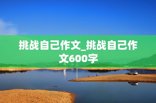 挑战自己作文_挑战自己作文600字