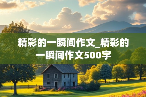 精彩的一瞬间作文_精彩的一瞬间作文500字