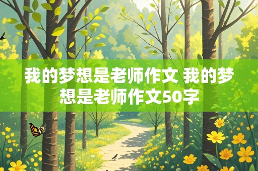 我的梦想是老师作文 我的梦想是老师作文50字