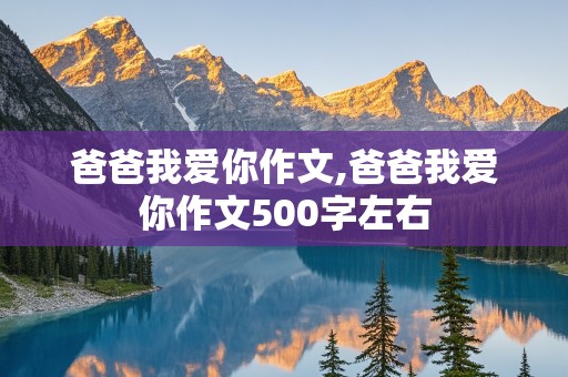 爸爸我爱你作文,爸爸我爱你作文500字左右