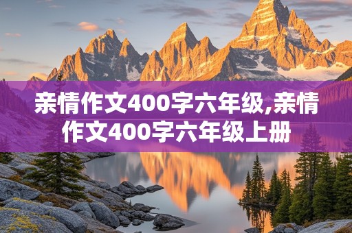 亲情作文400字六年级,亲情作文400字六年级上册