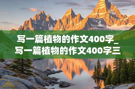 写一篇植物的作文400字_写一篇植物的作文400字三年级