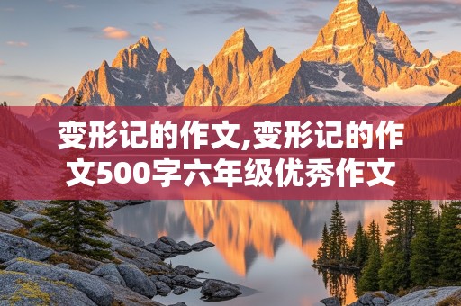 变形记的作文,变形记的作文500字六年级优秀作文