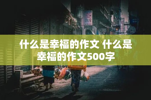 什么是幸福的作文 什么是幸福的作文500字