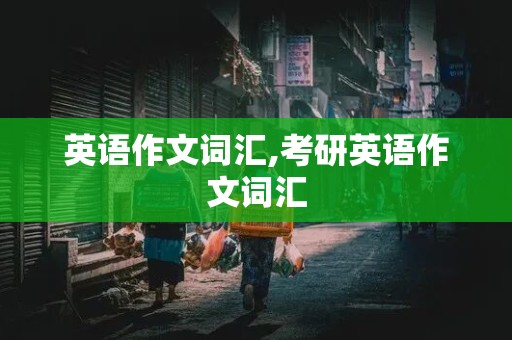 英语作文词汇,考研英语作文词汇