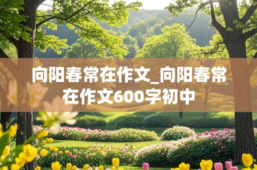 向阳春常在作文_向阳春常在作文600字初中