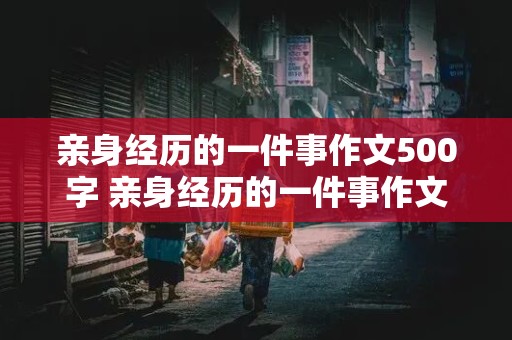 亲身经历的一件事作文500字 亲身经历的一件事作文500字游泳