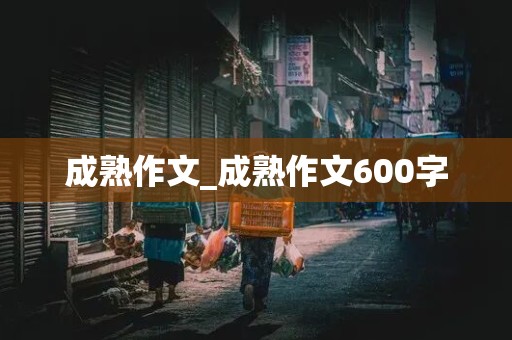 成熟作文_成熟作文600字