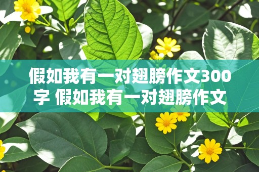 假如我有一对翅膀作文300字 假如我有一对翅膀作文300字三年级