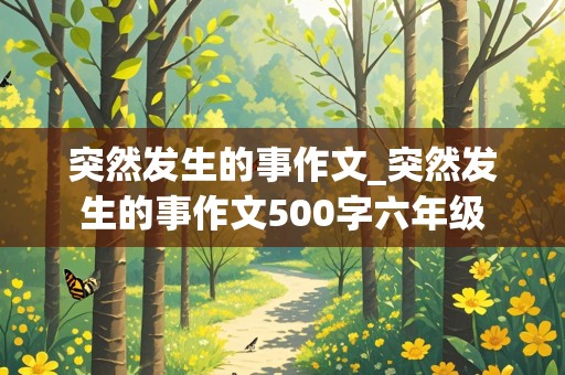 突然发生的事作文_突然发生的事作文500字六年级