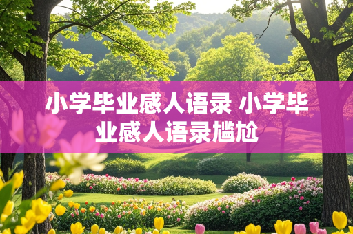 小学毕业感人语录 小学毕业感人语录尴尬