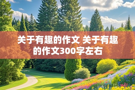 关于有趣的作文 关于有趣的作文300字左右