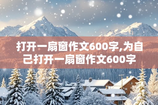 打开一扇窗作文600字,为自己打开一扇窗作文600字