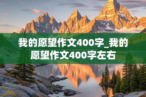 我的愿望作文400字_我的愿望作文400字左右