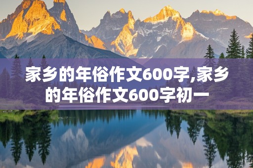 家乡的年俗作文600字,家乡的年俗作文600字初一