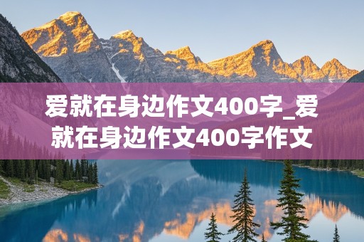 爱就在身边作文400字_爱就在身边作文400字作文