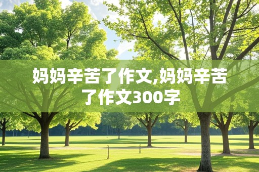 妈妈辛苦了作文,妈妈辛苦了作文300字