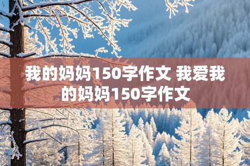 我的妈妈150字作文 我爱我的妈妈150字作文