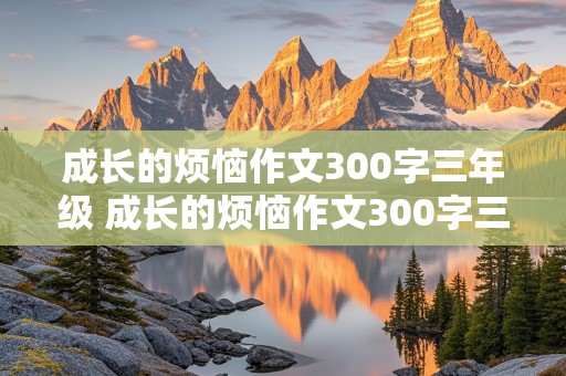 成长的烦恼作文300字三年级 成长的烦恼作文300字三年级下册