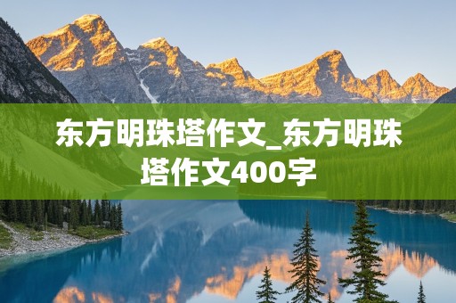 东方明珠塔作文_东方明珠塔作文400字