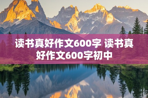 读书真好作文600字 读书真好作文600字初中