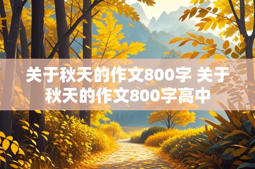 关于秋天的作文800字 关于秋天的作文800字高中