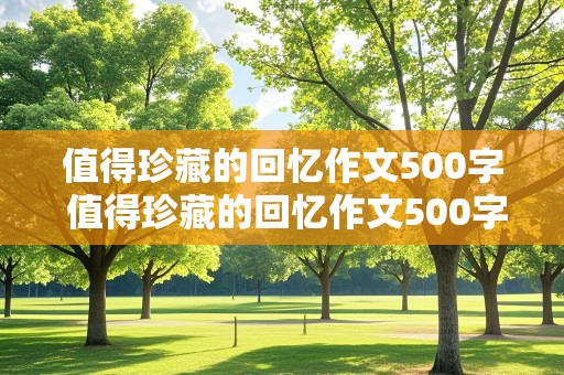 值得珍藏的回忆作文500字 值得珍藏的回忆作文500字初中