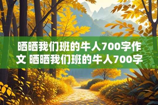 晒晒我们班的牛人700字作文 晒晒我们班的牛人700字初中作文