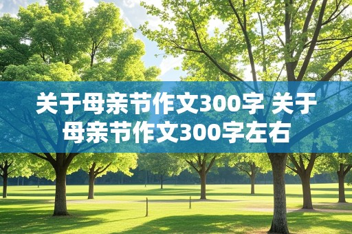 关于母亲节作文300字 关于母亲节作文300字左右