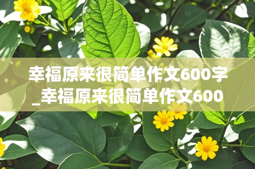 幸福原来很简单作文600字_幸福原来很简单作文600字初中