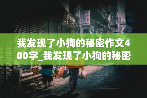 我发现了小狗的秘密作文400字_我发现了小狗的秘密作文400字左右