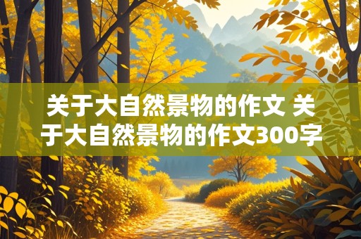 关于大自然景物的作文 关于大自然景物的作文300字