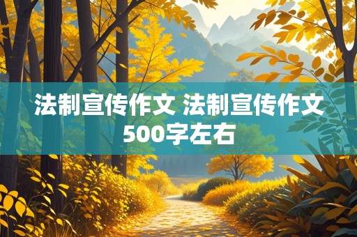 法制宣传作文 法制宣传作文500字左右