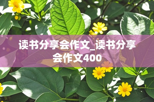 读书分享会作文_读书分享会作文400