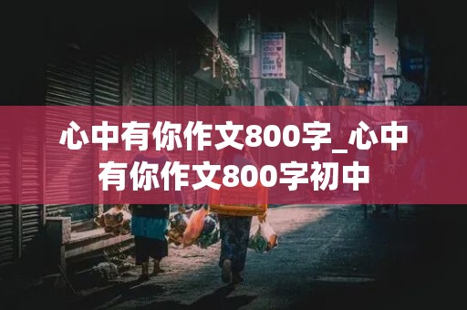 心中有你作文800字_心中有你作文800字初中